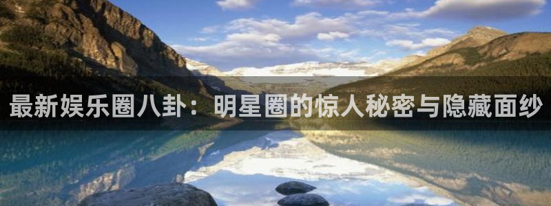 国际在线app下载：最新娱乐圈八卦：明星圈的惊人秘密与隐藏面纱