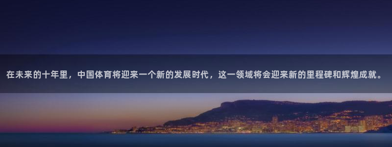 国际赏金：在未来的十年里，中国体育将迎来一个新的发展时代，这一领域将会迎来新的里程碑和辉煌成就。