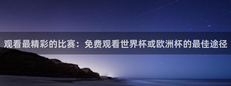 pg赏金国际：观看最精彩的比赛：免费观看世界杯或欧洲杯的最佳途径