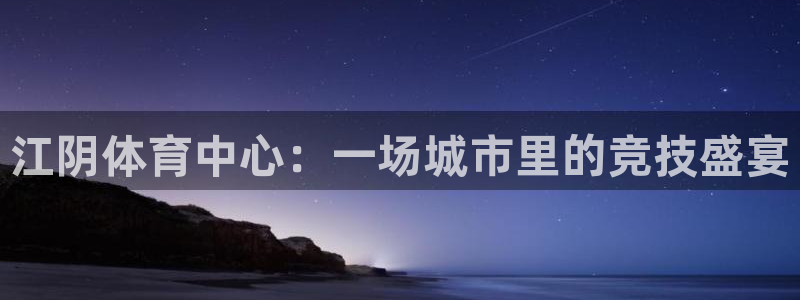 赏金国际28：江阴体育中心：一场城市里的竞技盛宴