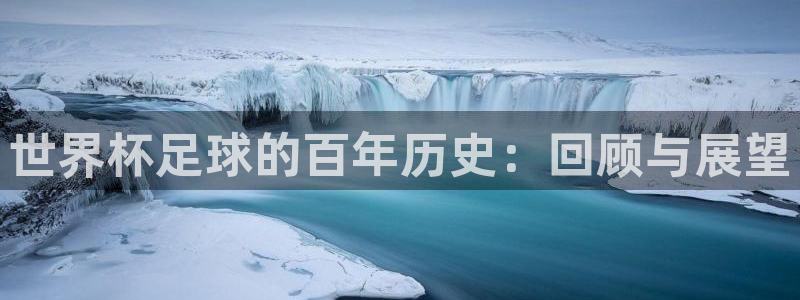 问鼎国际赏金女王pg官网入口下载：世界杯足球的百年历史：回顾与展望